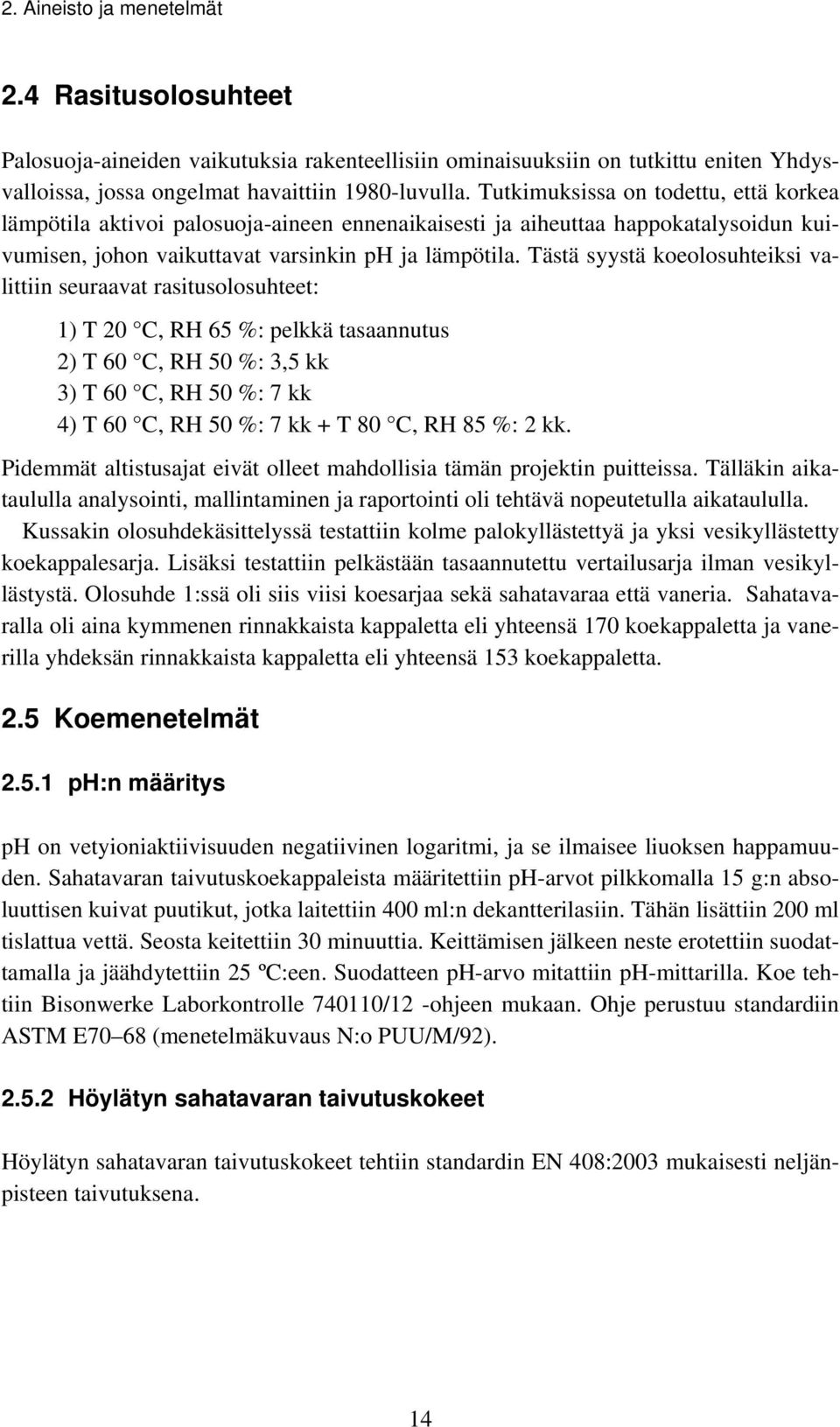 Tästä syystä koeolosuhteiksi valittiin seuraavat rasitusolosuhteet: 1) T 20 C, RH 65 %: pelkkä tasaannutus 2) T 60 C, RH 50 %: 3,5 kk 3) T 60 C, RH 50 %: 7 kk 4) T 60 C, RH 50 %: 7 kk + T 80 C, RH 85