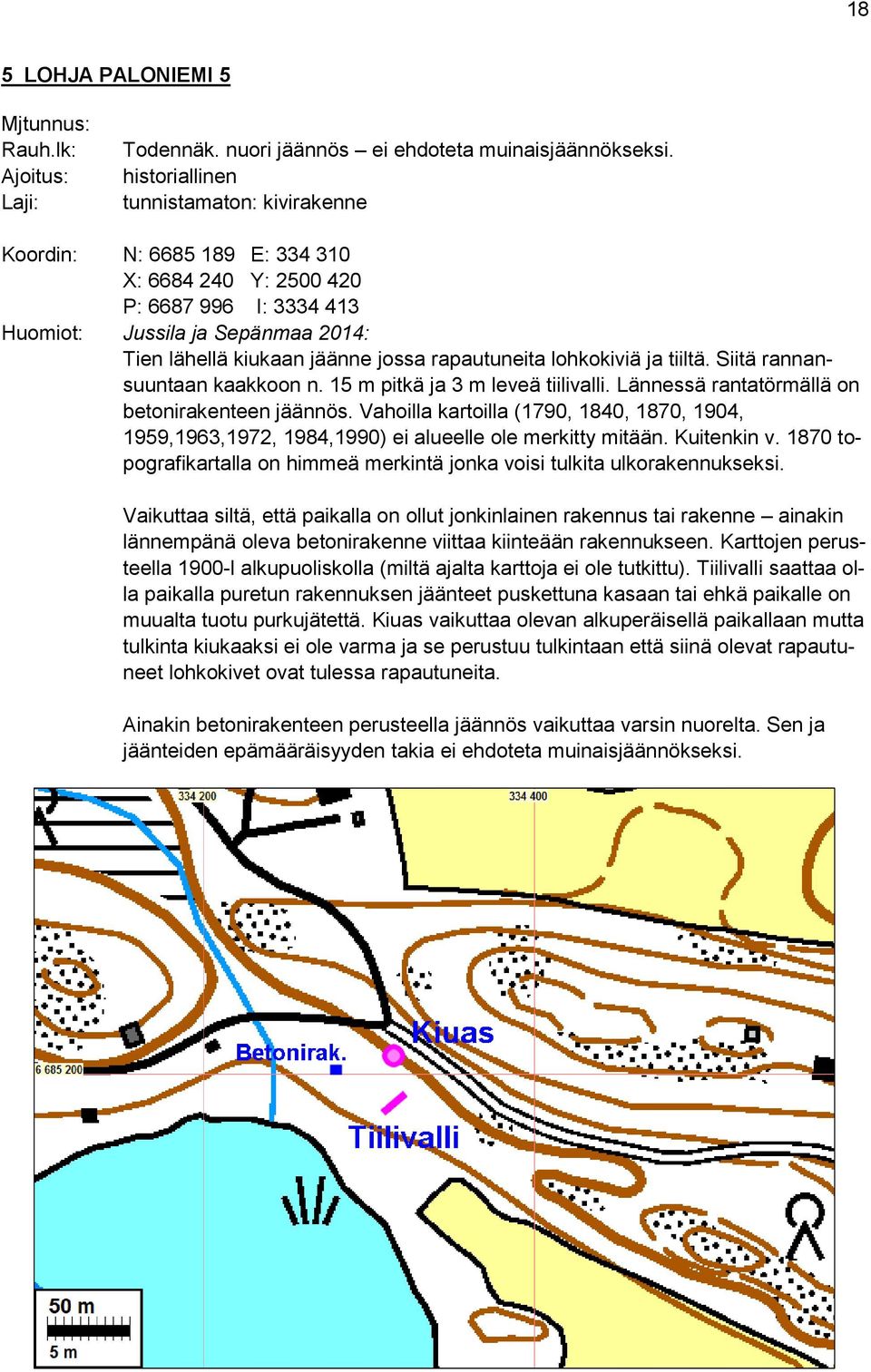 rapautuneita lohkokiviä ja tiiltä. Siitä rannansuuntaan kaakkoon n. 15 m pitkä ja 3 m leveä tiilivalli. Lännessä rantatörmällä on betonirakenteen jäännös.