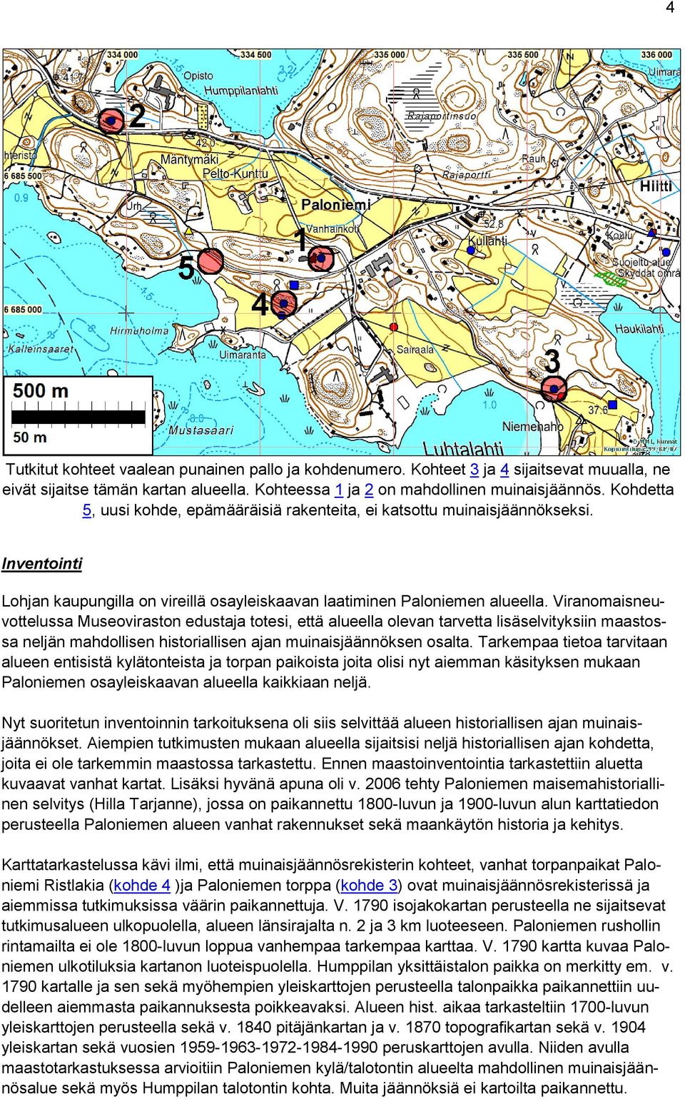 Viranomaisneuvottelussa Museoviraston edustaja totesi, että alueella olevan tarvetta lisäselvityksiin maastossa neljän mahdollisen historiallisen ajan muinaisjäännöksen osalta.