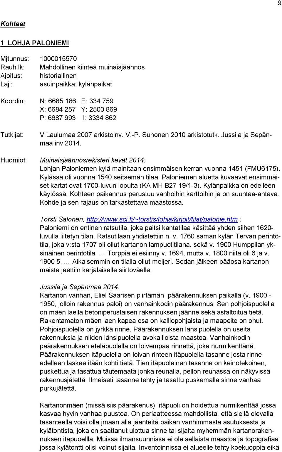 arkistoinv. V.-P. Suhonen 2010 arkistotutk. Jussila ja Sepänmaa inv 2014. Huomiot: Muinaisjäännösrekisteri kevät 2014: Lohjan Paloniemen kylä mainitaan ensimmäisen kerran vuonna 1451 (FMU6175).