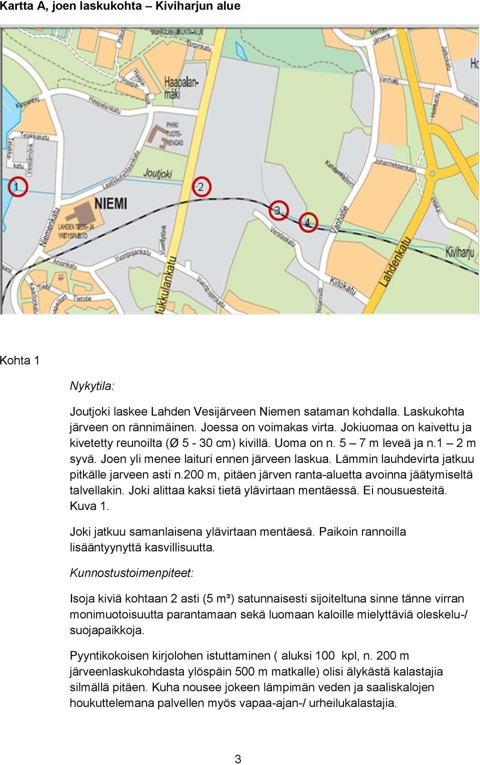 Lämmin lauhdevirta jatkuu pitkälle jarveen asti n.200 m, pitäen järven ranta-aluetta avoinna jäätymiseltä talvellakin. Joki alittaa kaksi tietä ylävirtaan mentäessä. Ei nousuesteitä. Kuva 1.