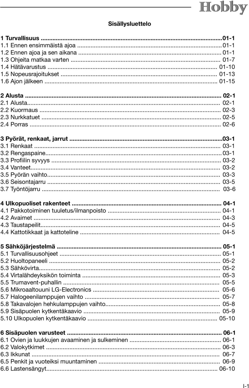 2 Rengaspaine... 03-1 3.3 Profiilin syvyys... 03-2 3.4 Vanteet... 03-2 3.5 Pyörän vaihto... 03-3 3.6 Seisontajarru... 03-5 3.7 Työntöjarru... 03-6 4 Ulkopuoliset rakenteet... 04-1 4.