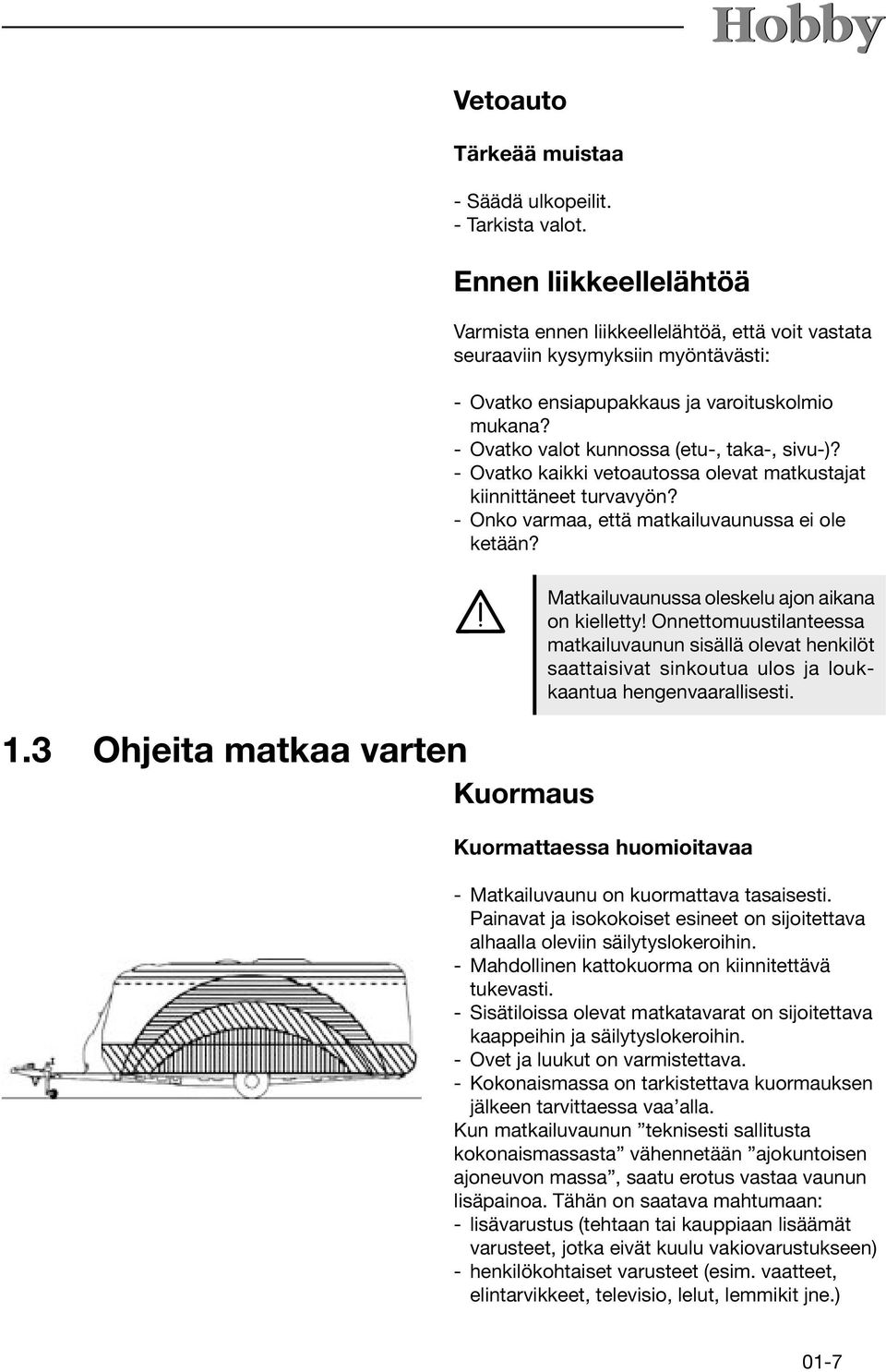 - Ovatko valot kunnossa (etu-, taka-, sivu-)? - Ovatko kaikki vetoautossa olevat matkustajat kiinnittäneet turvavyön? - Onko varmaa, että matkailuvaunussa ei ole ketään? 1.