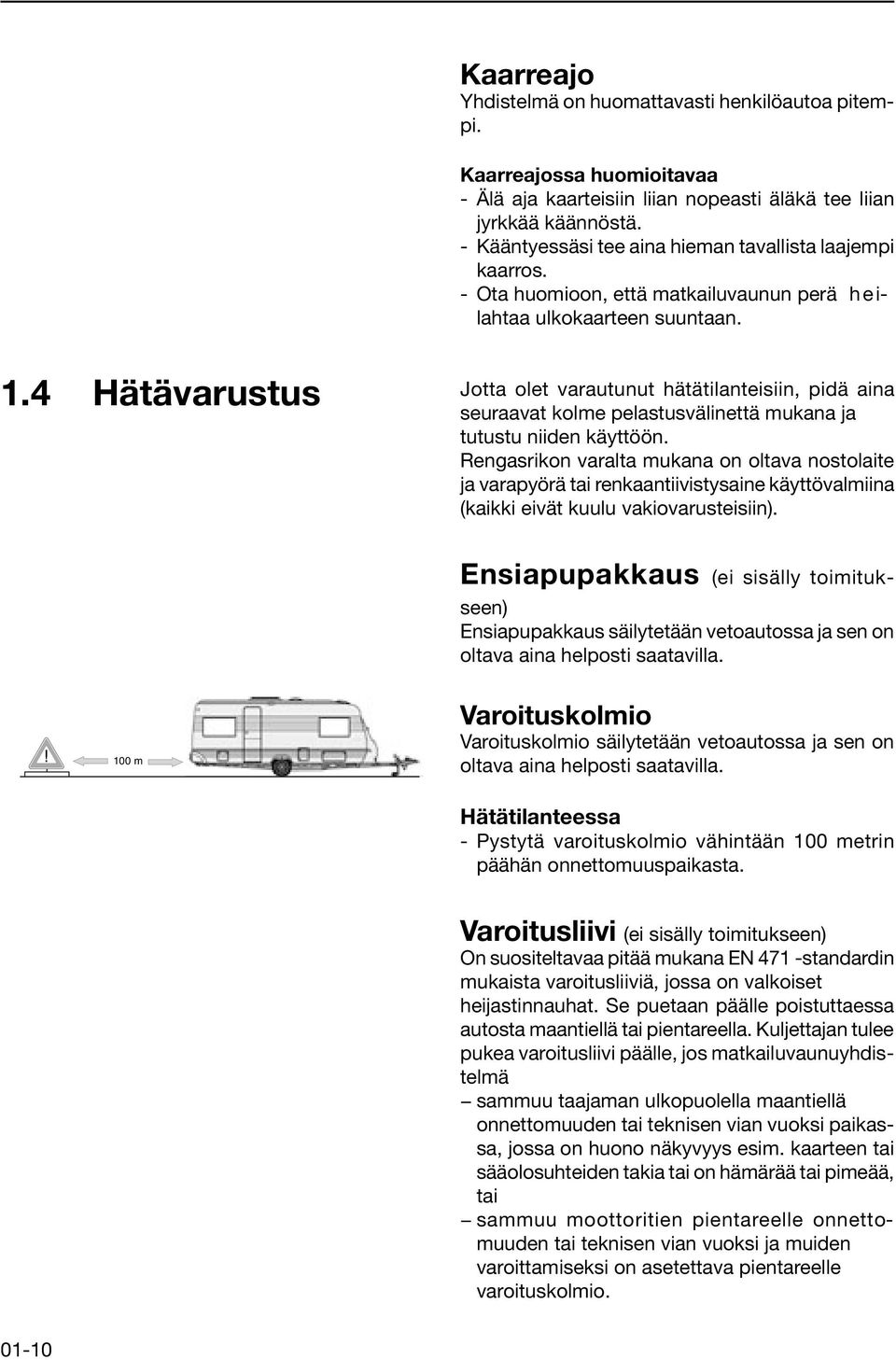 4 Hätävarustus Jotta olet varautunut hätätilanteisiin, pidä aina seuraavat kolme pelastusvälinettä mukana ja tutustu niiden käyttöön.