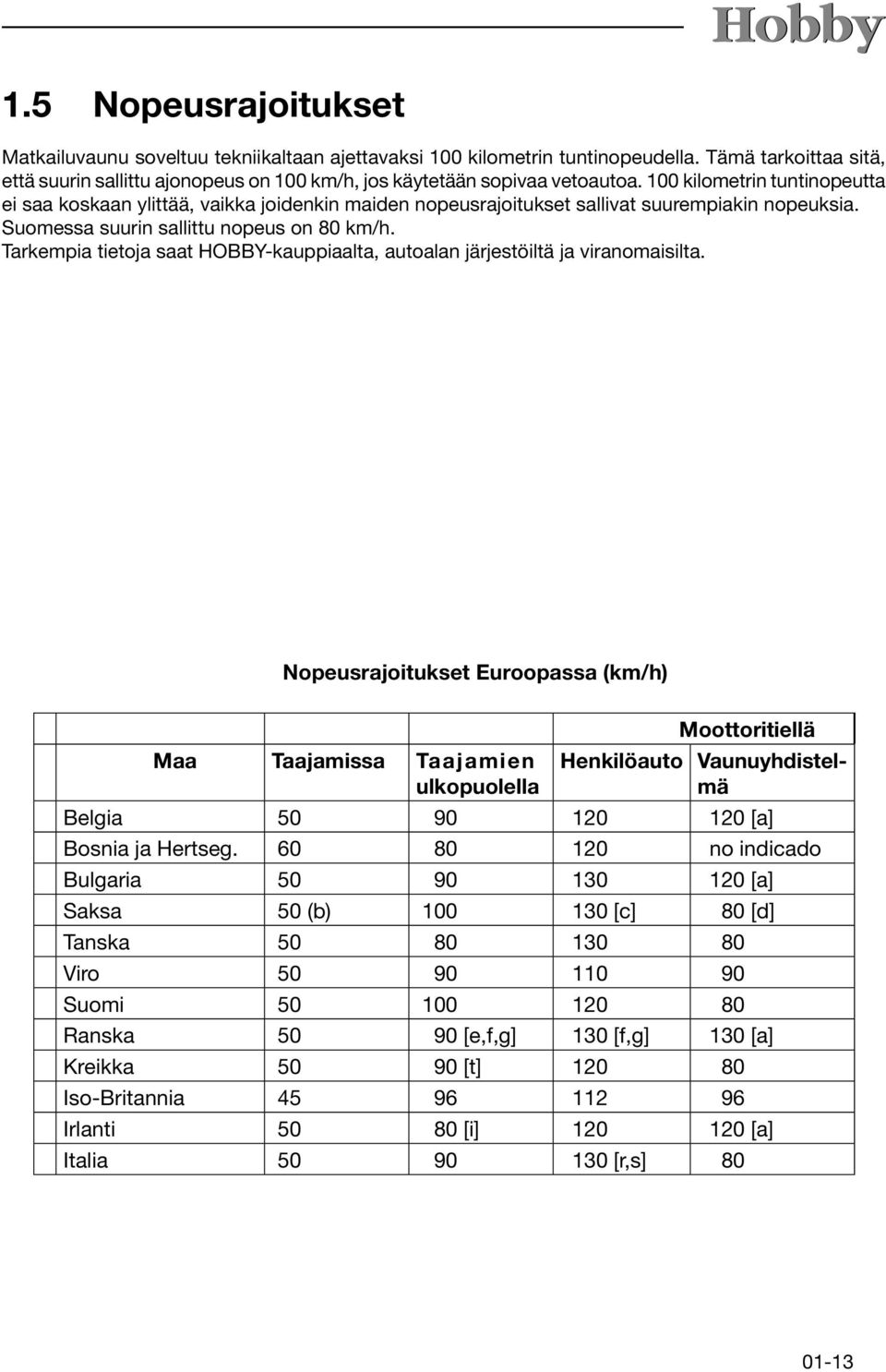 100 kilometrin tuntinopeutta ei saa koskaan ylittää, vaikka joidenkin maiden nopeusrajoitukset sallivat suurempiakin nopeuksia. Suomessa suurin sallittu nopeus on 80 km/h.