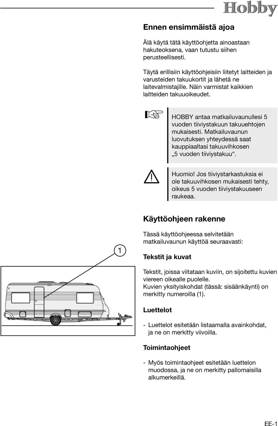 HOBBY antaa matkailuvaunullesi 5 vuoden tiiviystakuun takuuehtojen mukaisesti. Matkailuvaunun luovutuksen yhteydessä saat kauppiaaltasi takuuvihkosen 5 vuoden tiiviystakuu. Huomio!