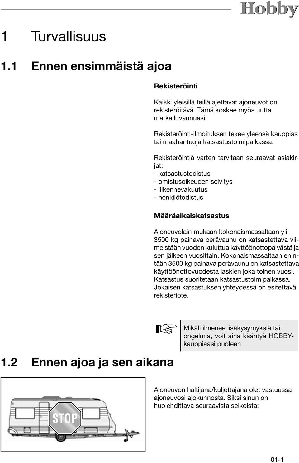 Rekisteröintiä varten tarvitaan seuraavat asiakirjat: - katsastustodistus - omistusoikeuden selvitys - liikennevakuutus - henkilötodistus Määräaikaiskatsastus Ajoneuvolain mukaan kokonaismassaltaan