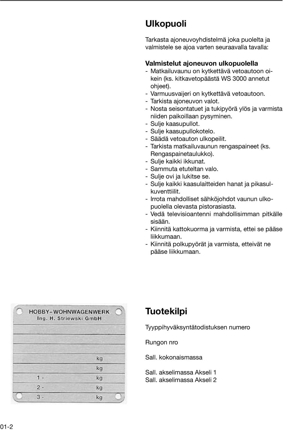 - Sulje kaasupullot. - Sulje kaasupullokotelo. - Säädä vetoauton ulkopeilit. - Tarkista matkailuvaunun rengaspaineet (ks. Rengaspainetaulukko). - Sulje kaikki ikkunat. - Sammuta etuteltan valo.