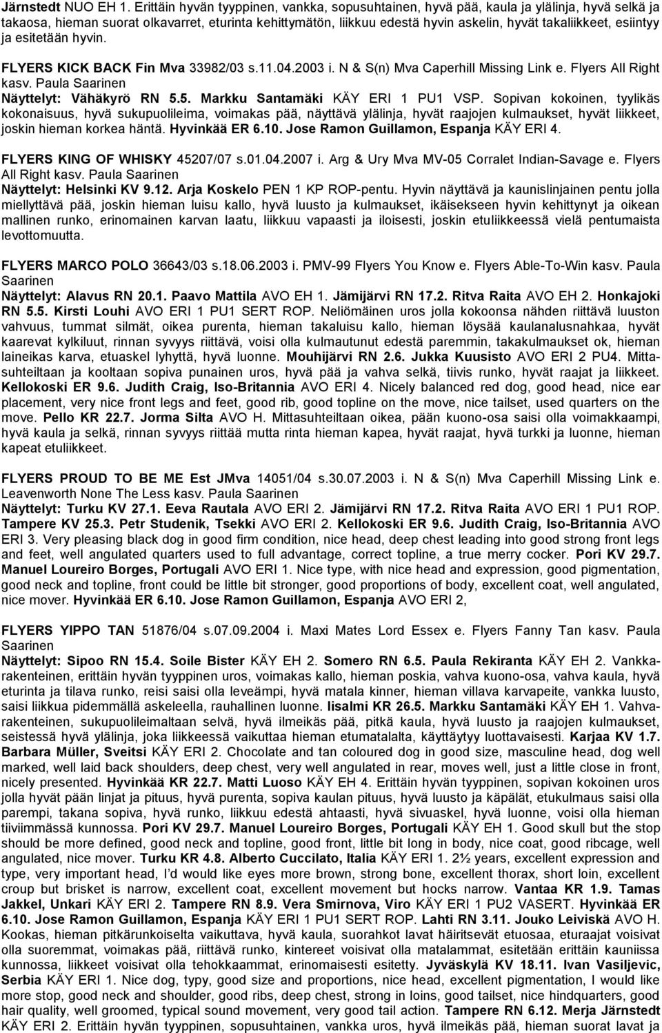 esiintyy ja esitetään hyvin. FLYERS KICK BACK Fin Mva 33982/03 s.11.04.2003 i. N & S(n) Mva Caperhill Missing Link e. Flyers All Right kasv. Paula Saarinen Näyttelyt: Vähäkyrö RN 5.