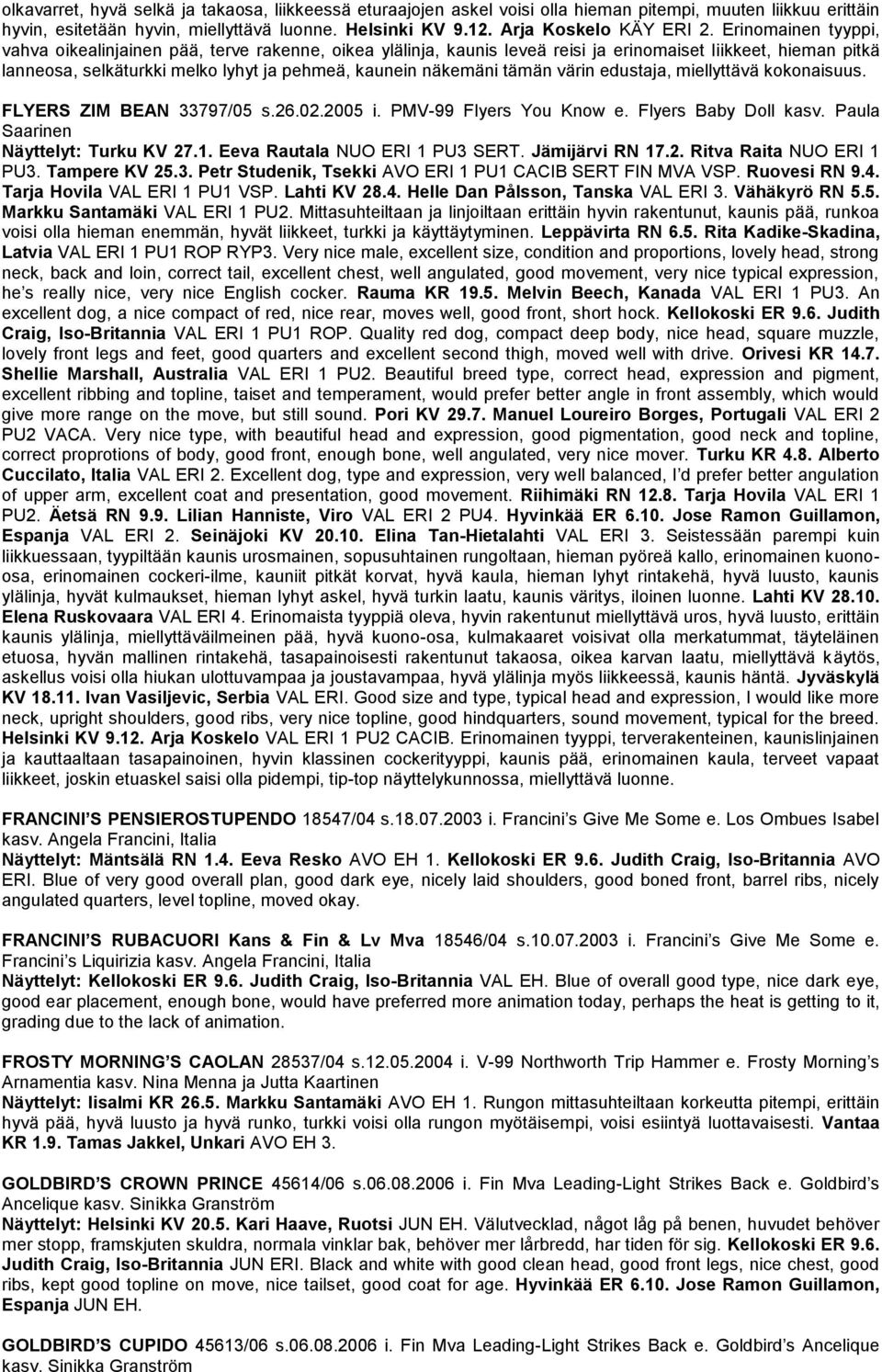 tämän värin edustaja, miellyttävä kokonaisuus. FLYERS ZIM BEAN 33797/05 s.26.02.2005 i. PMV-99 Flyers You Know e. Flyers Baby Doll kasv. Paula Saarinen Näyttelyt: Turku KV 27.1.