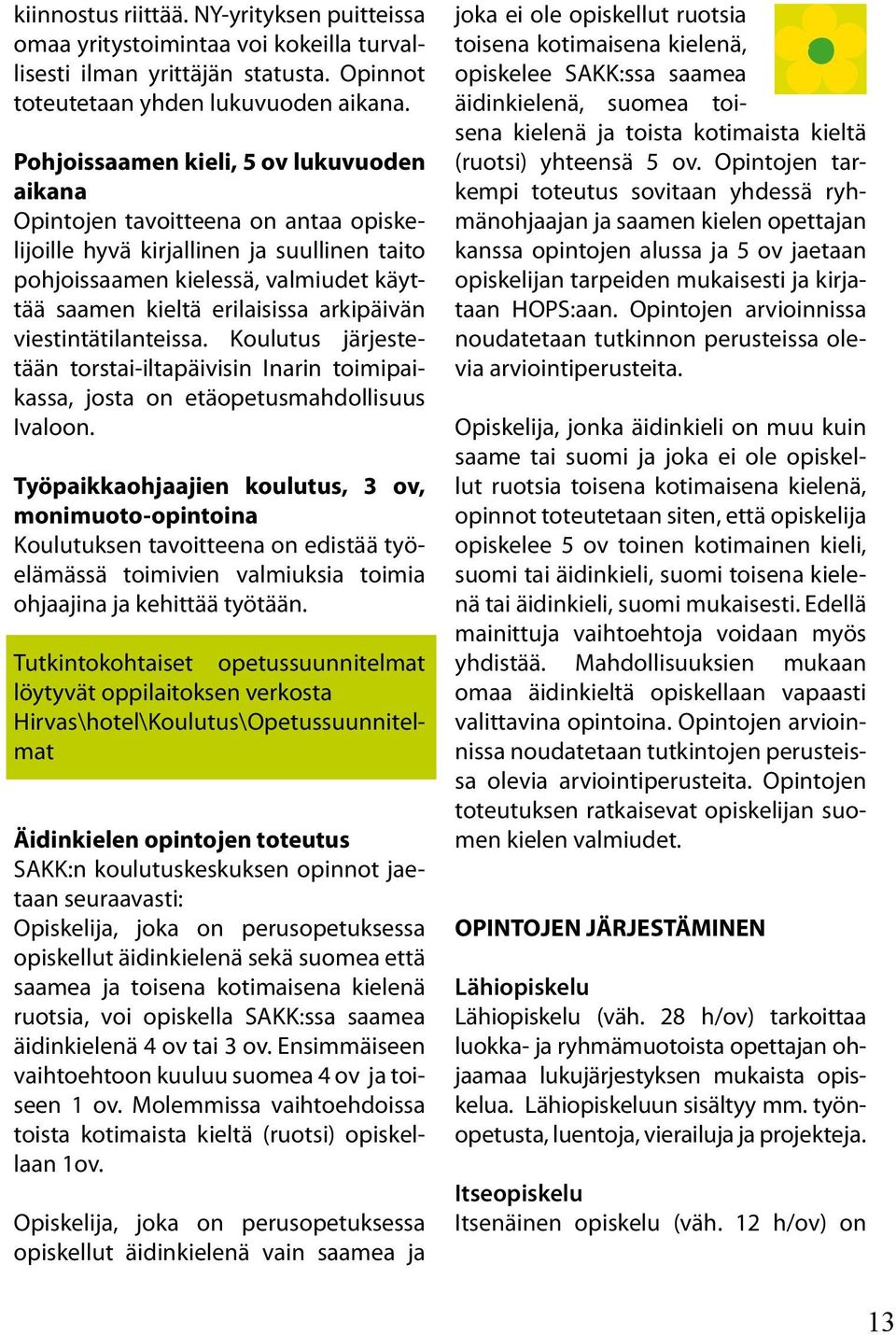 arkipäivän viestintätilanteissa. Koulutus järjestetään torstai-iltapäivisin Inarin toimipaikassa, josta on etäopetusmahdollisuus Ivaloon.