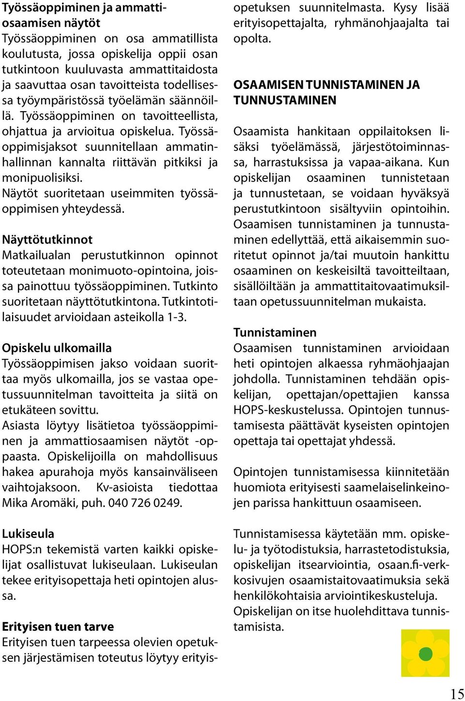 Työssäoppimisjaksot suunnitellaan ammatinhallinnan kannalta riittävän pitkiksi ja monipuolisiksi. Näytöt suoritetaan useimmiten työssäoppimisen yhteydessä.