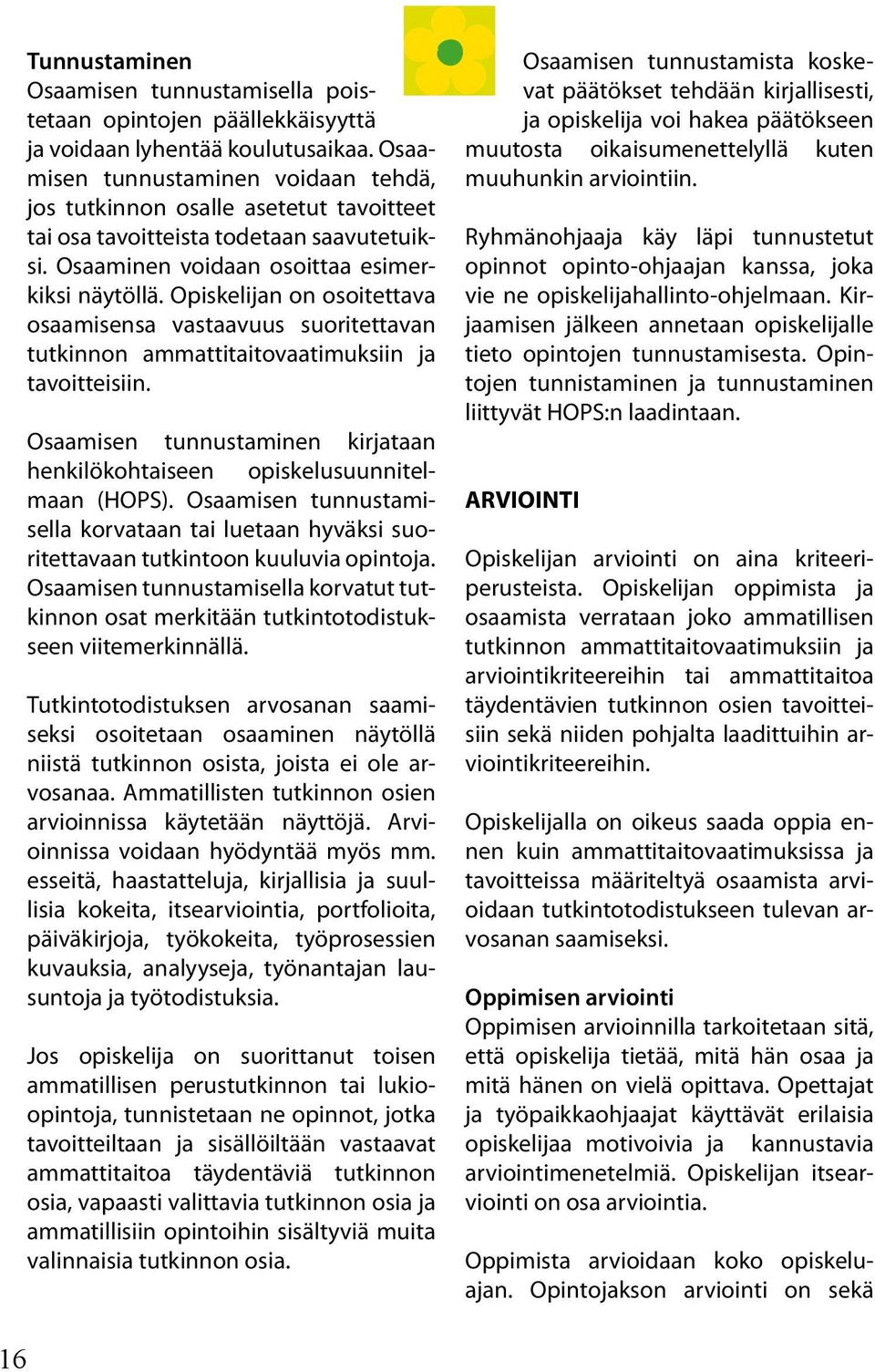 Opiskelijan on osoitettava osaamisensa vastaavuus suoritettavan tutkinnon ammattitaitovaatimuksiin ja tavoitteisiin. Osaamisen tunnustaminen kirjataan henkilökohtaiseen opiskelusuunnitelmaan (HOPS).