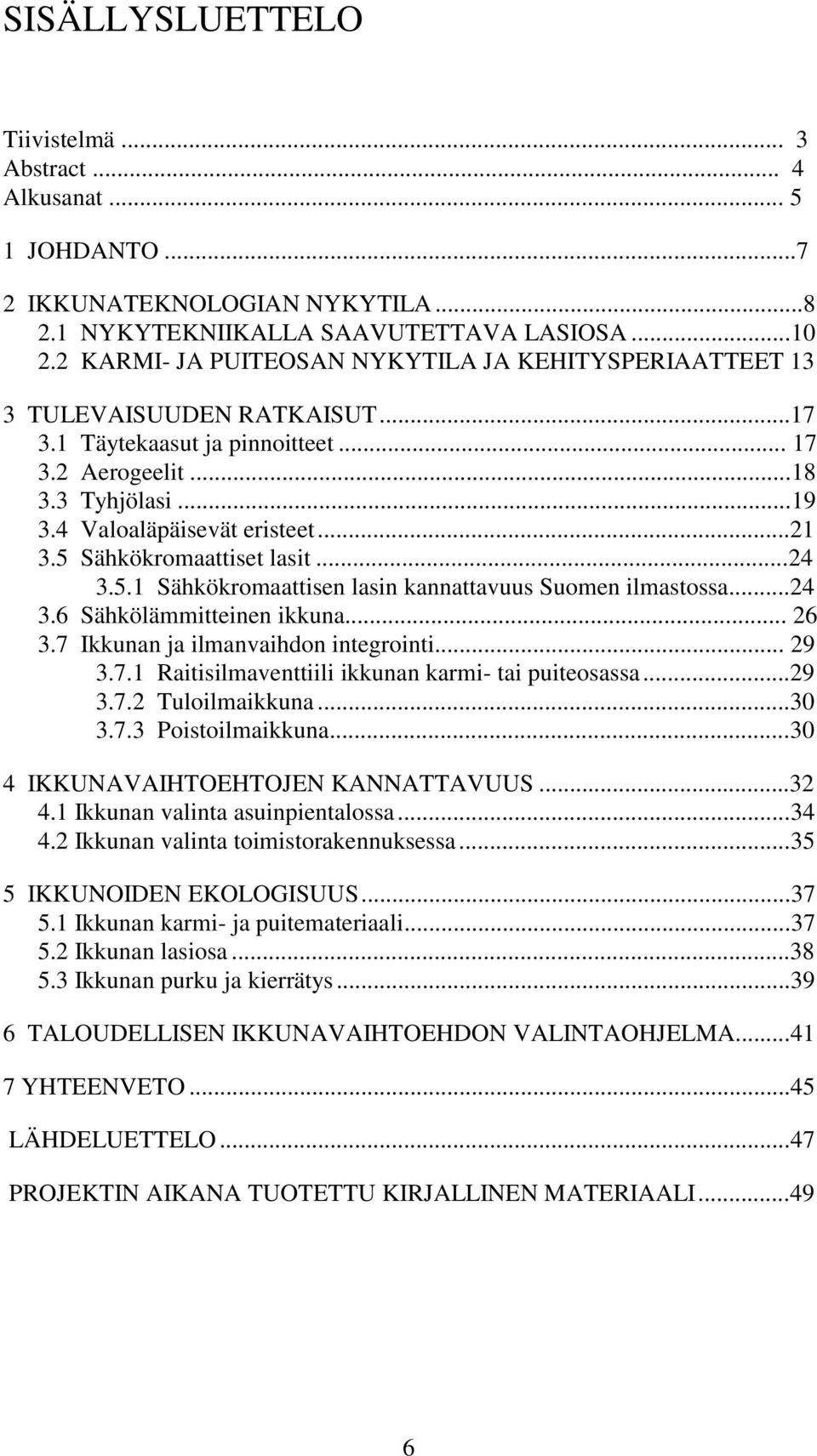 5 Sähkökromaattiset lasit...24 3.5.1 Sähkökromaattisen lasin kannattavuus Suomen ilmastossa...24 3.6 Sähkölämmitteinen ikkuna... 26 3.7 Ikkunan ja ilmanvaihdon integrointi... 29 3.7.1 Raitisilmaventtiili ikkunan karmi- tai puiteosassa.