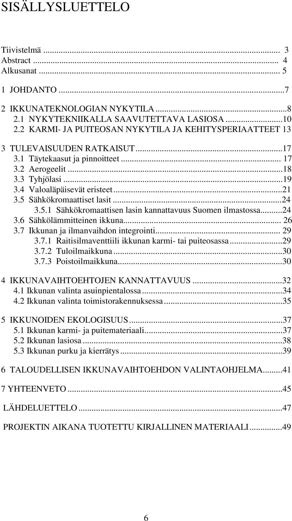 5 Sähkökromaattiset lasit...24 3.5.1 Sähkökromaattisen lasin kannattavuus Suomen ilmastossa...24 3.6 Sähkölämmitteinen ikkuna... 26 3.7 Ikkunan ja ilmanvaihdon integrointi... 29 3.7.1 Raitisilmaventtiili ikkunan karmi- tai puiteosassa.