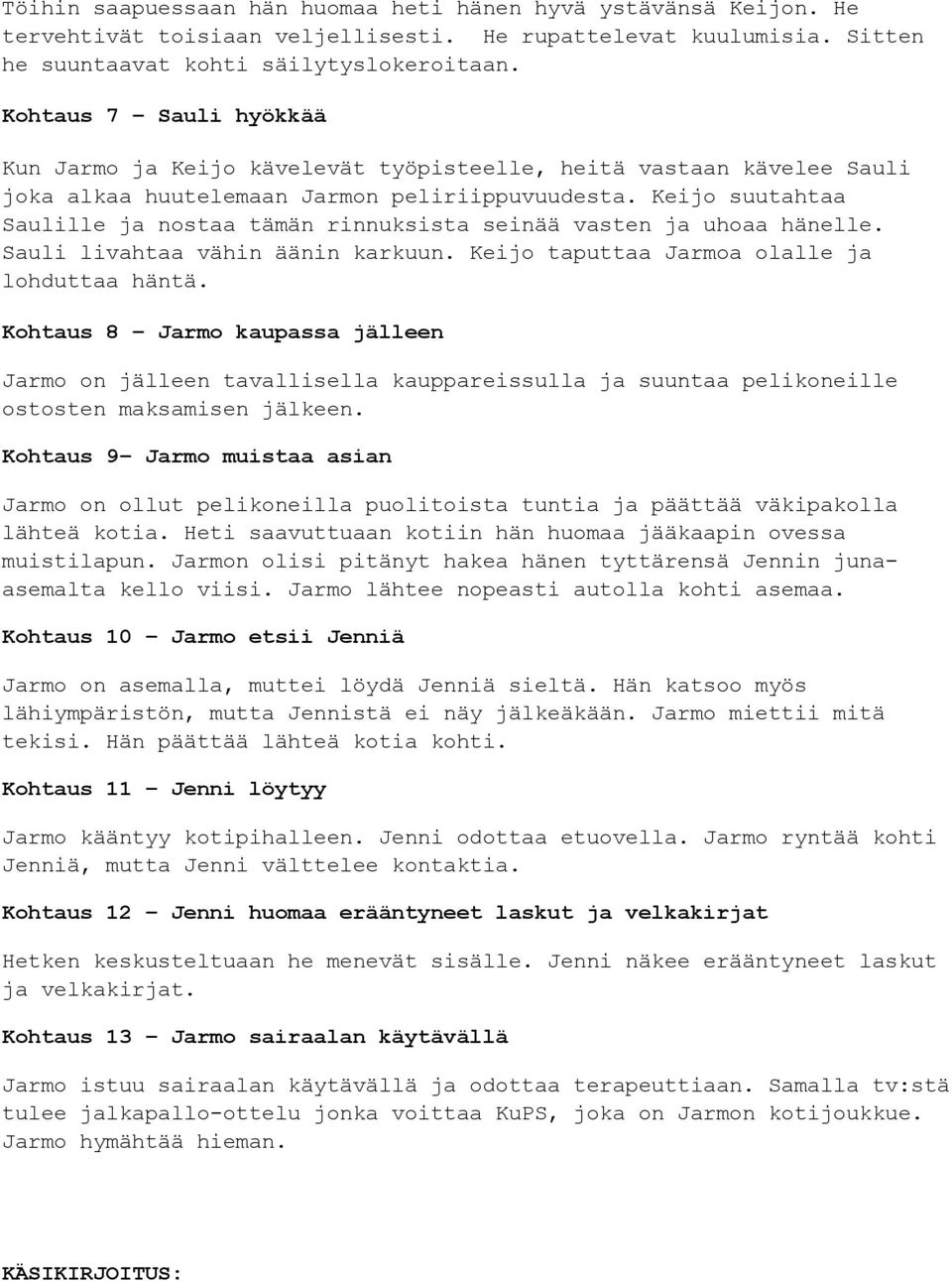 Keijo suutahtaa Saulille ja nostaa tämän rinnuksista seinää vasten ja uhoaa hänelle. Sauli livahtaa vähin äänin karkuun. Keijo taputtaa Jarmoa olalle ja lohduttaa häntä.