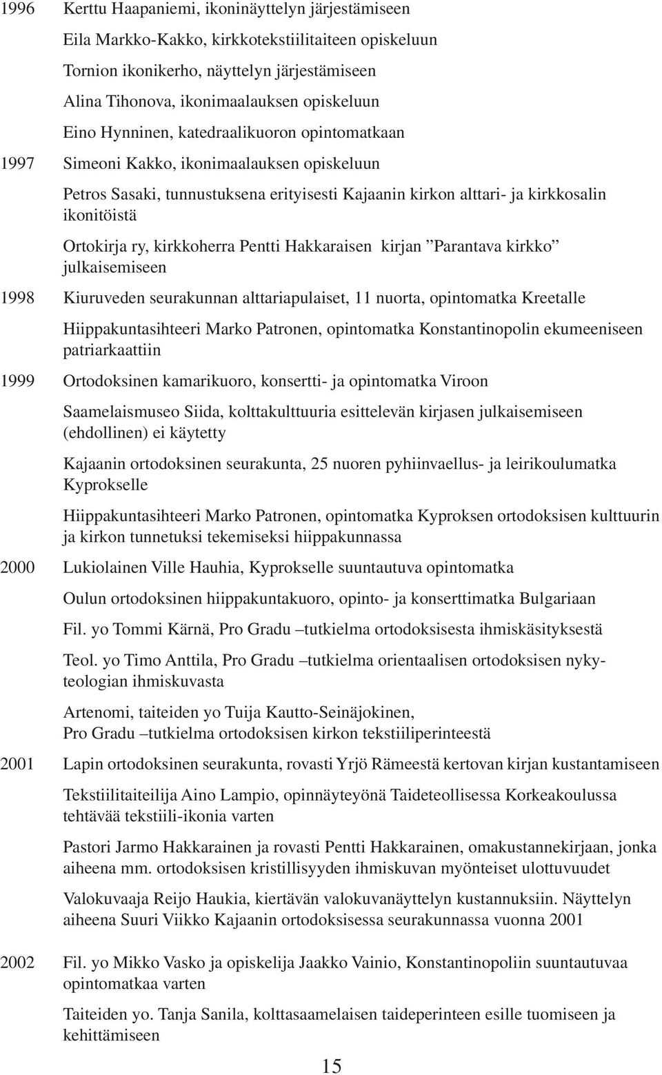 kirkkoherra Pentti Hakkaraisen kirjan Parantava kirkko julkaisemiseen 1998 Kiuruveden seurakunnan alttariapulaiset, 11 nuorta, opintomatka Kreetalle Hiippakuntasihteeri Marko Patronen, opintomatka