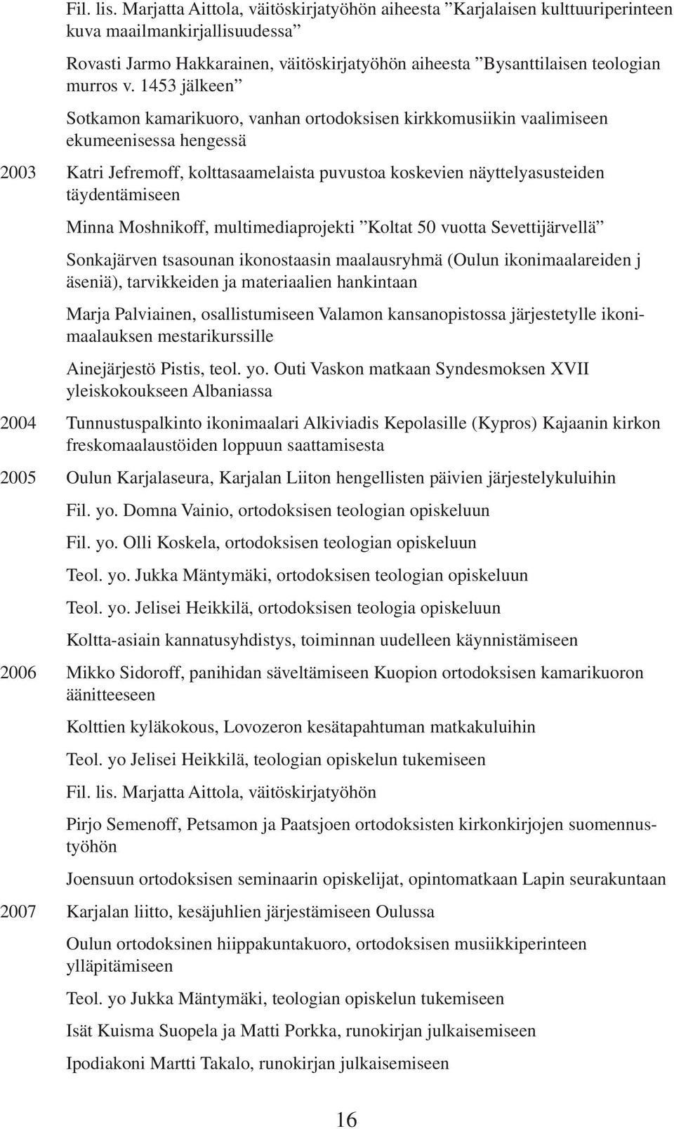 1453 jälkeen Sotkamon kamarikuoro, vanhan ortodoksisen kirkkomusiikin vaalimiseen ekumeenisessa hengessä 2003 Katri Jefremoff, kolttasaamelaista puvustoa koskevien näyttelyasusteiden täydentämiseen