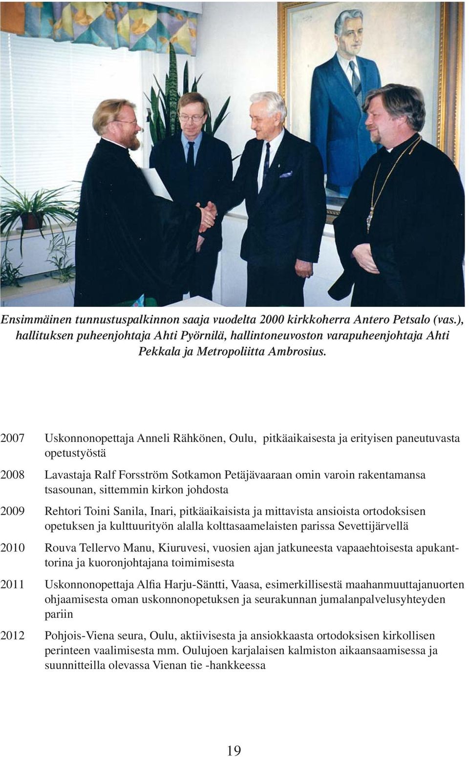 2007 Uskonnonopettaja Anneli Rähkönen, Oulu, pitkäaikaisesta ja erityisen paneutuvasta opetustyöstä 2008 Lavastaja Ralf Forsström Sotkamon Petäjävaaraan omin varoin rakentamansa tsasounan, sittemmin