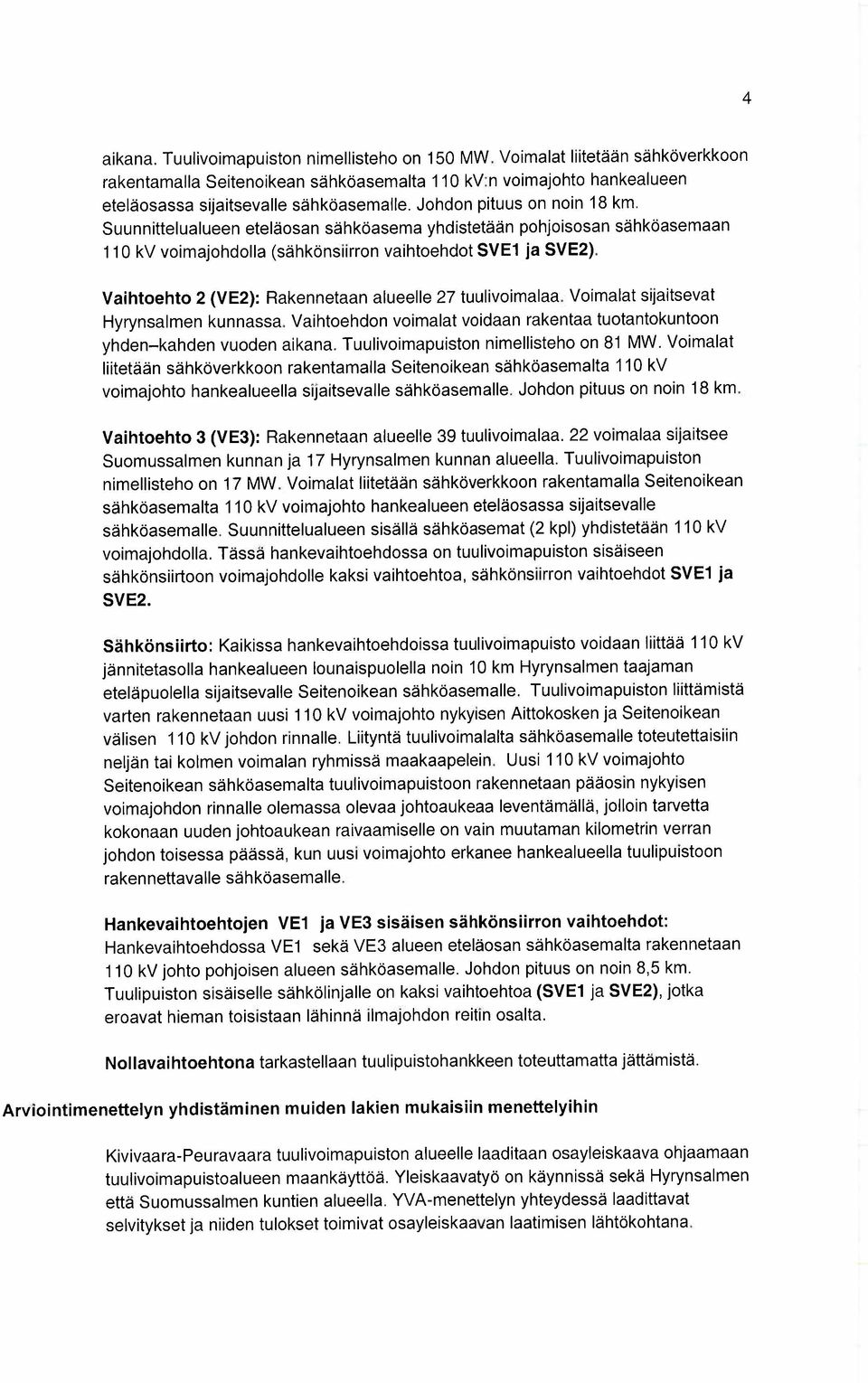 Vaihtoehto 2 (VE2): Rakennetaan alueelle 27 tuulivoimalaa. Voimalat sijaitsevat Hyrynsalmen kunnassa. Vaihtoehdon voimalat voidaan rakentaa tuotantokuntoon yhden-kahden vuoden aikana.