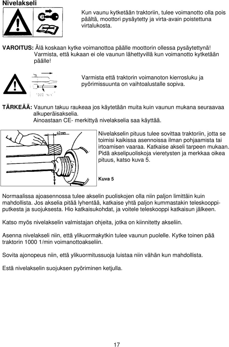 Varmista että traktorin voimanoton kierrosluku ja pyörimissuunta on vaihtoalustalle sopiva. TÄRKEÄÄ: Vaunun takuu raukeaa jos käytetään muita kuin vaunun mukana seuraavaa alkuperäisakselia.