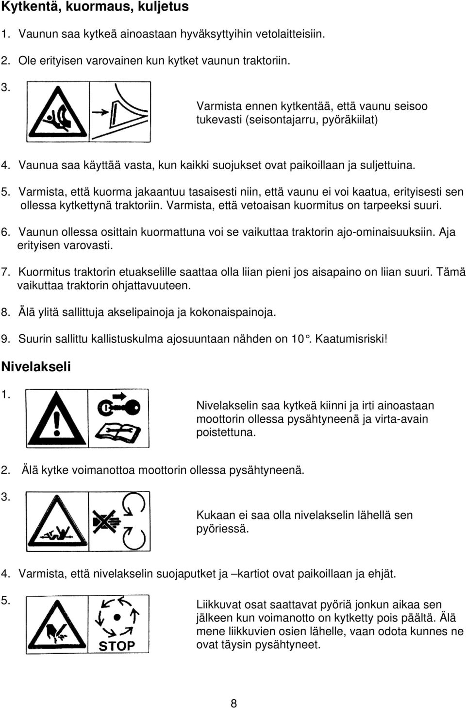 Varmista, että kuorma jakaantuu tasaisesti niin, että vaunu ei voi kaatua, erityisesti sen ollessa kytkettynä traktoriin. Varmista, että vetoaisan kuormitus on tarpeeksi suuri. 6.