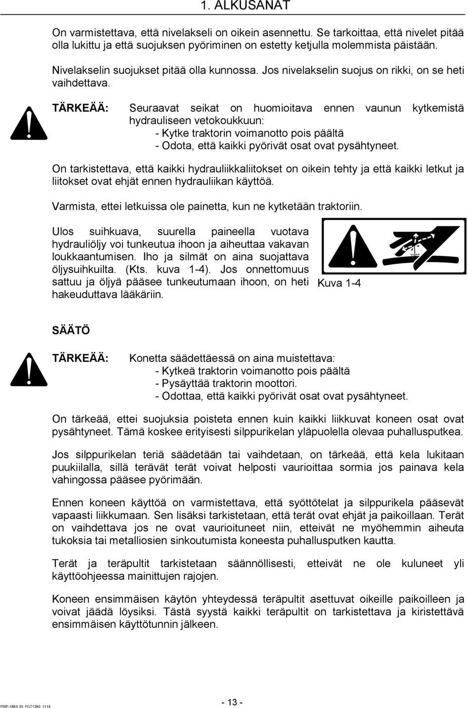 TÄRKEÄÄ: Seuraavat seikat on huomioitava ennen vaunun kytkemistä hydrauliseen vetokoukkuun: - Kytke traktorin voimanotto pois päältä - Odota, että kaikki pyörivät osat ovat pysähtyneet.