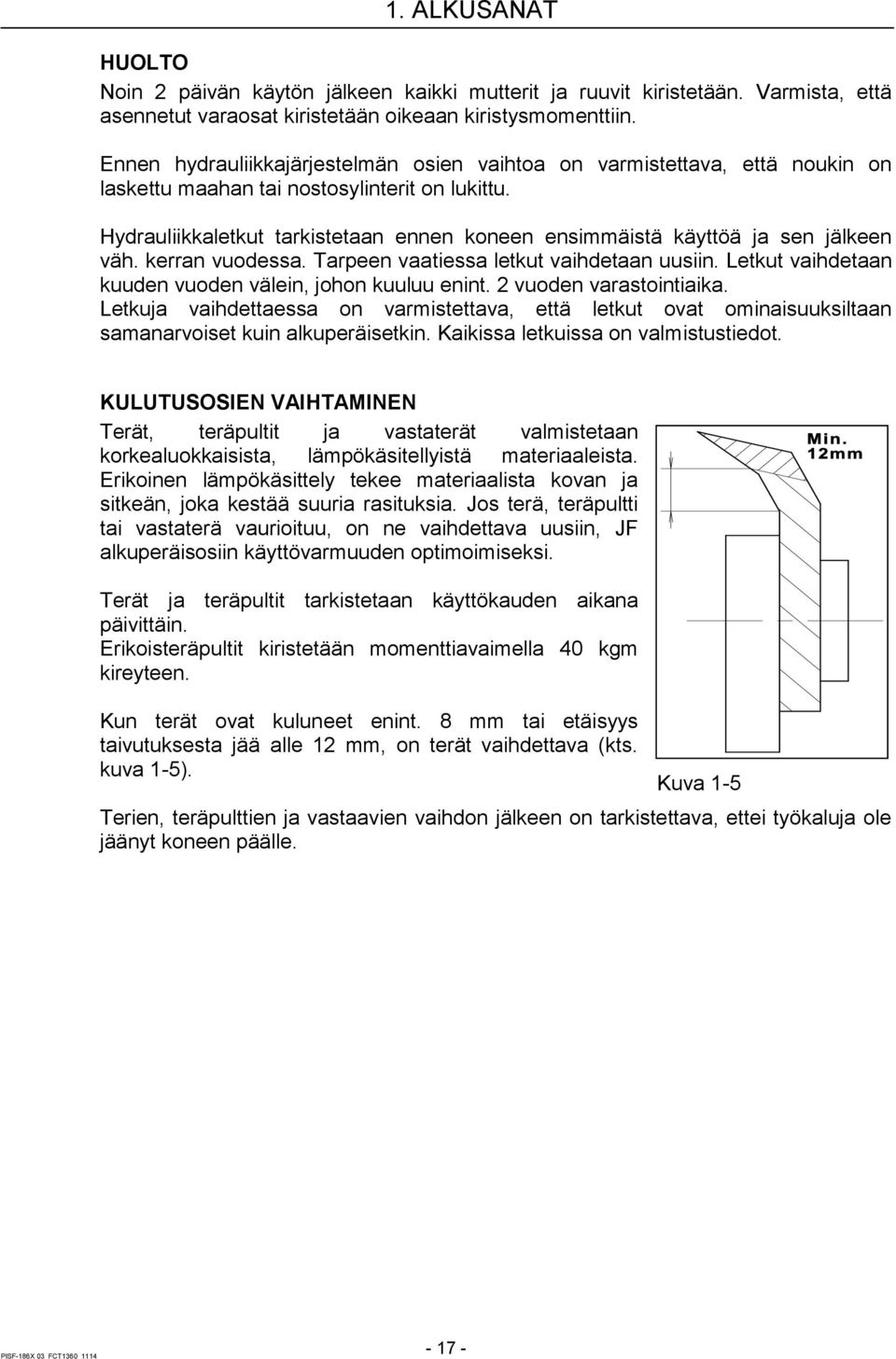 Hydrauliikkaletkut tarkistetaan ennen koneen ensimmäistä käyttöä ja sen jälkeen väh. kerran vuodessa. Tarpeen vaatiessa letkut vaihdetaan uusiin.