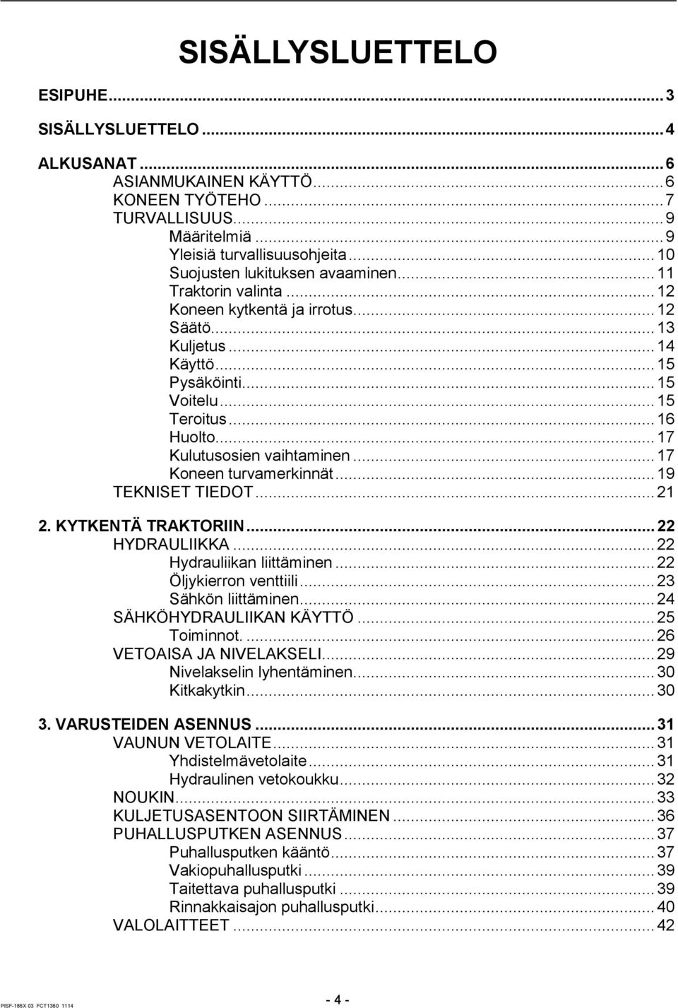 .. 17 Kulutusosien vaihtaminen... 17 Koneen turvamerkinnät... 19 TEKNISET TIEDOT... 21 2. KYTKENTÄ TRAKTORIIN... 22 HYDRAULIIKKA... 22 Hydrauliikan liittäminen... 22 Öljykierron venttiili.