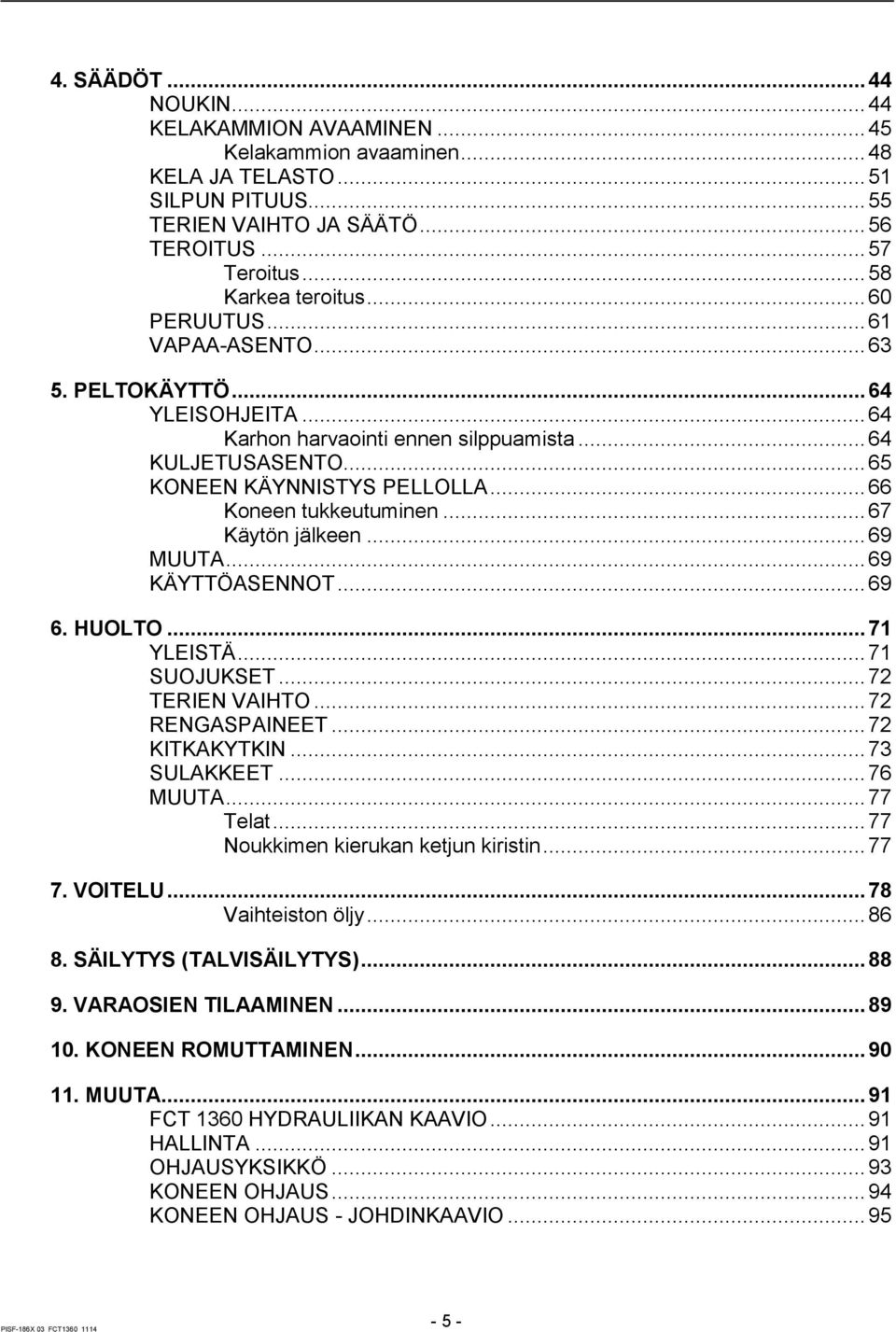 .. 67 Käytön jälkeen... 69 MUUTA... 69 KÄYTTÖASENNOT... 69 6. HUOLTO... 71 YLEISTÄ... 71 SUOJUKSET... 72 TERIEN VAIHTO... 72 RENGASPAINEET... 72 KITKAKYTKIN... 73 SULAKKEET... 76 MUUTA... 77 Telat.