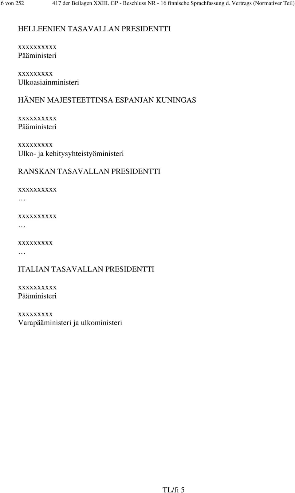 HÄNEN MAJESTEETTINSA ESPANJAN KUNINGAS xxxxxxxxxx Pääministeri xxxxxxxxx Ulko- ja kehitysyhteistyöministeri RANSKAN