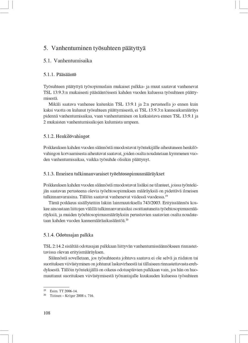 1 ja 2:n perusteella jo ennen kuin kaksi vuotta on kulunut työsuhteen päättymisestä, ei TSL 13:9.3:n kanneaikamääräys pidennä vanhentumisaikaa, vaan vanhentuminen on katkaistava ennen TSL 13:9.