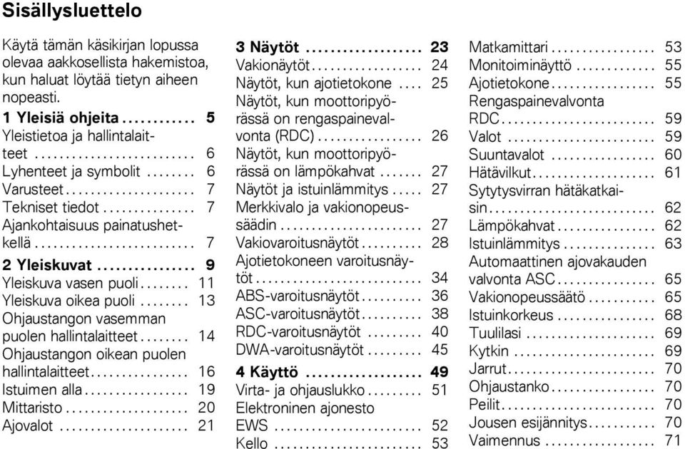 ............... 9 Yleiskuva vasen puoli........ 11 Yleiskuva oikea puoli........ 13 Ohjaustangon vasemman puolen hallintalaitteet........ 14 Ohjaustangon oikean puolen hallintalaitteet.