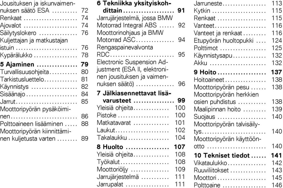 ................... 84 Jarrut........................ 85 Moottoripyörän pysäköiminen.......................... 86 Polttoaineen lisääminen..... 88 Moottoripyörän kiinnittäminen kuljetusta varten.