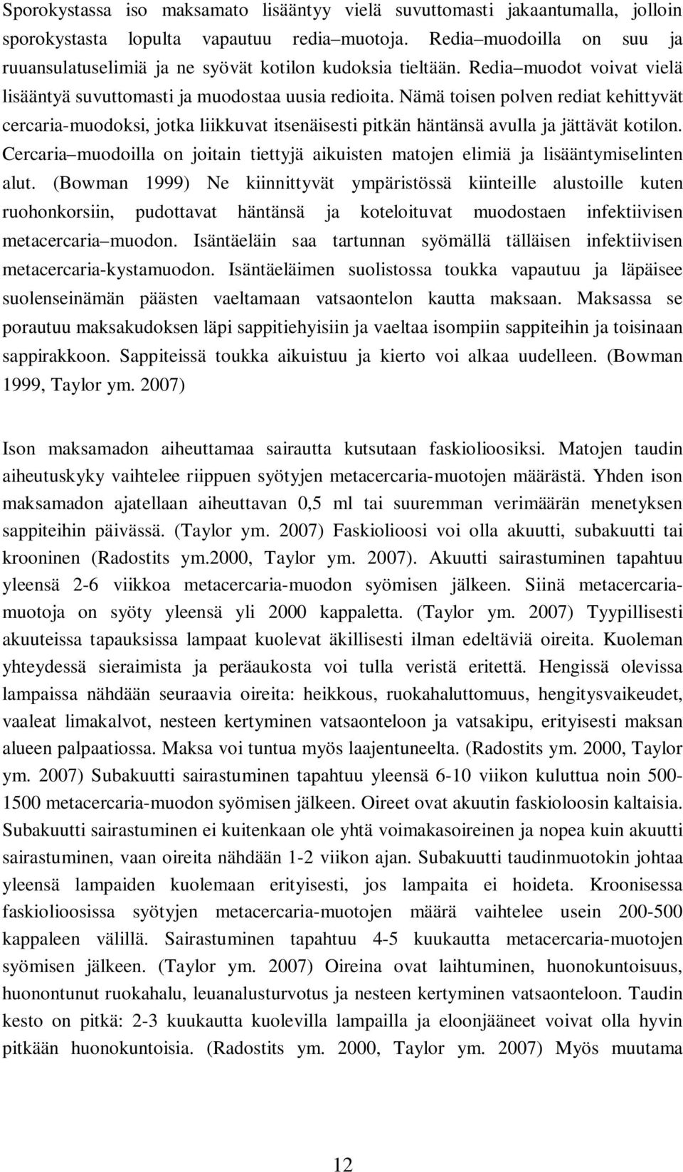 Nämä toisen polven rediat kehittyvät cercaria-muodoksi, jotka liikkuvat itsenäisesti pitkän häntänsä avulla ja jättävät kotilon.