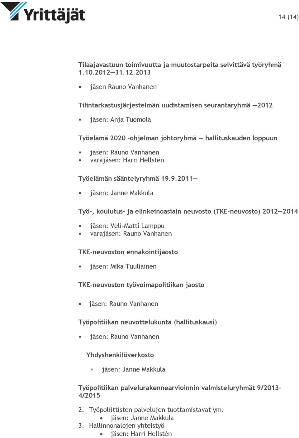 2013 jäsen Rauno Vanhanen Tilintarkastusjärjestelmän uudistamisen seurantaryhmä 2012 jäsen: Anja Tuomola Työelämä 2020 -ohjelman johtoryhmä hallituskauden loppuun jäsen: Rauno Vanhanen varajäsen: