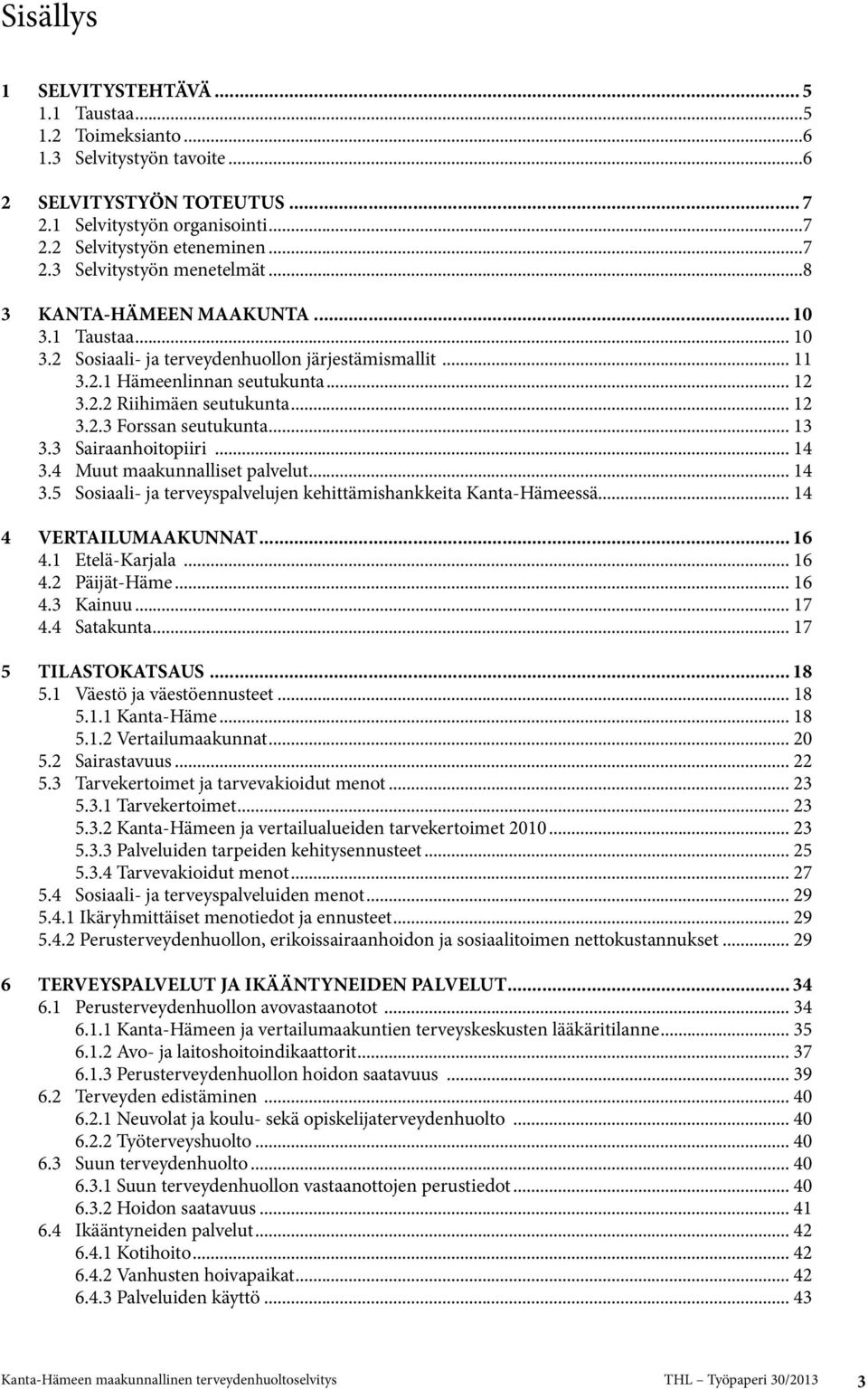 .. 13 3.3 Sairaanhoitopiiri... 14 3.4 Muut maakunnalliset palvelut... 14 3.5 Sosiaali- ja terveyspalvelujen kehittämishankkeita Kanta-Hämeessä... 14 4 VERTAILUMAAKUNNAT... 16 4.1 Etelä-Karjala... 16 4.2 Päijät-Häme.