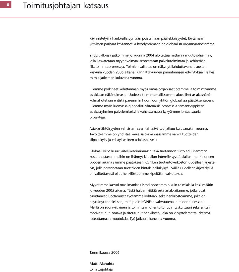 Toimien vaikutus on näkynyt ilahduttavana tilausten kasvuna vuoden 2005 aikana. Kannattavuuden parantamisen edellytyksiä lisääviä toimia jatketaan kuluvana vuonna.