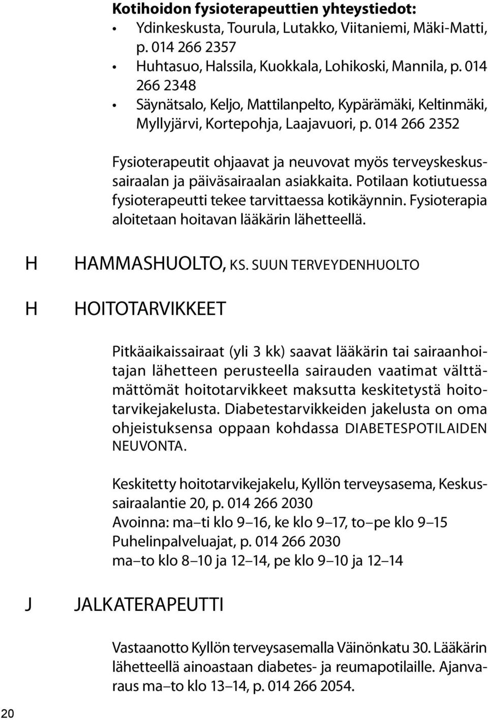014 266 2352 Fysioterapeutit ohjaavat ja neuvovat myös terveyskeskussairaalan ja päiväsairaalan asiakkaita. Potilaan kotiutuessa fysioterapeutti tekee tarvittaessa kotikäynnin.