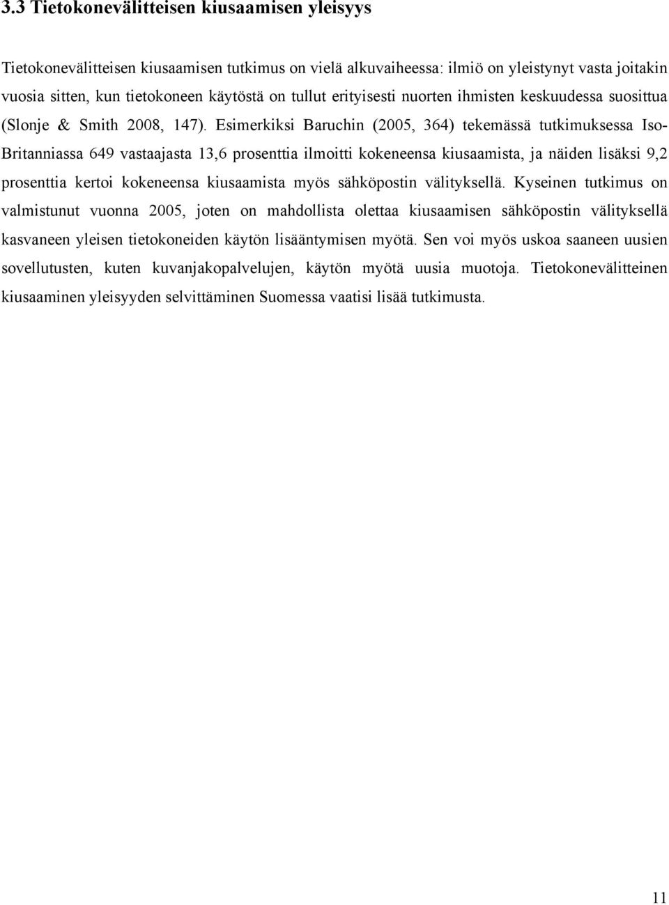 Esimerkiksi Baruchin (2005, 364) tekemässä tutkimuksessa Iso- Britanniassa 649 vastaajasta 13,6 prosenttia ilmoitti kokeneensa kiusaamista, ja näiden lisäksi 9,2 prosenttia kertoi kokeneensa