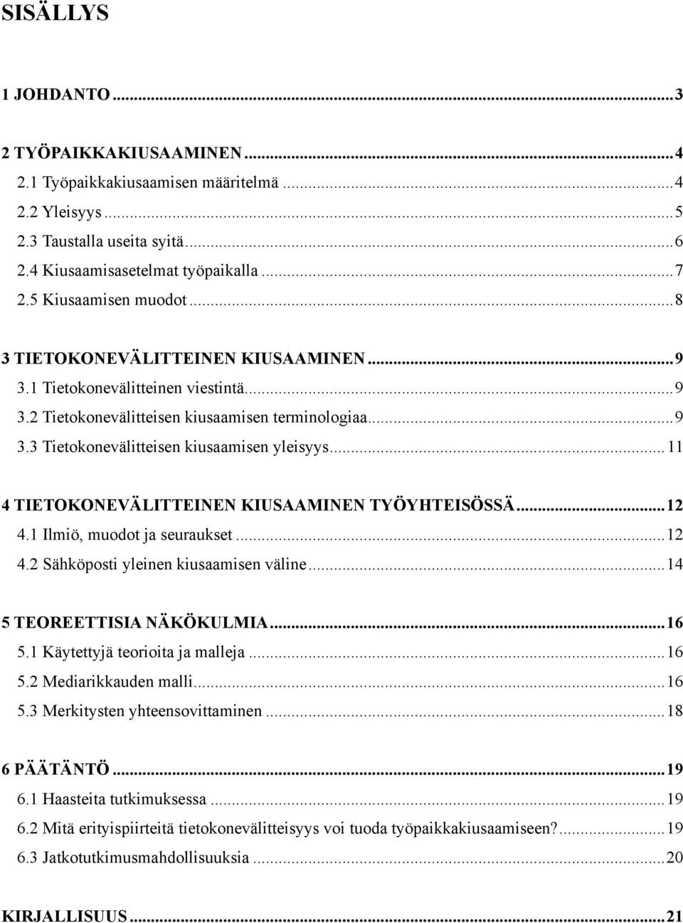 ..11 4 TIETOKONEVÄLITTEINEN KIUSAAMINEN TYÖYHTEISÖSSÄ...12 4.1 Ilmiö, muodot ja seuraukset...12 4.2 Sähköposti yleinen kiusaamisen väline...14 5 TEOREETTISIA NÄKÖKULMIA...16 5.