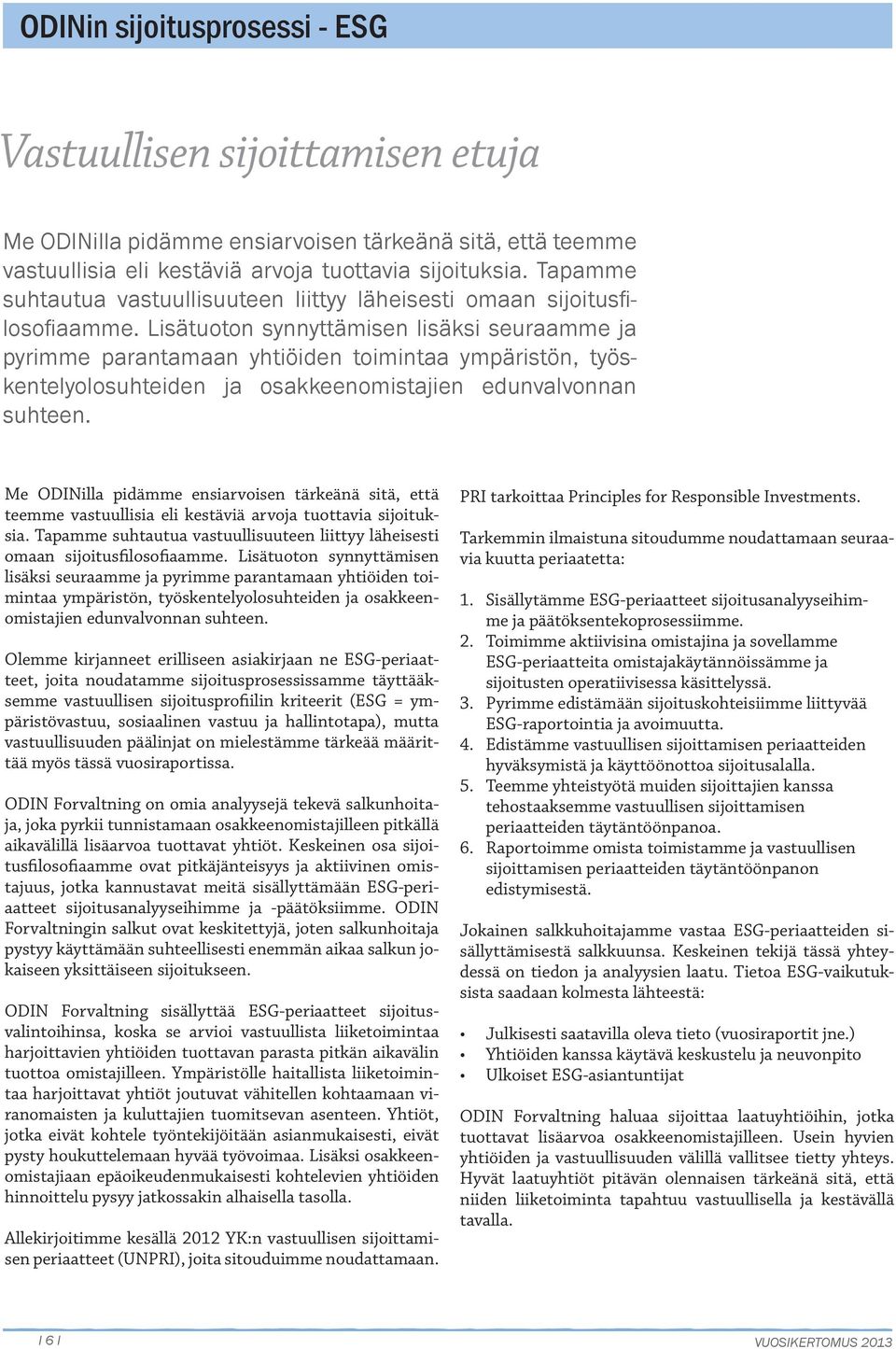 Lisätuoton synnyttämisen lisäksi seuraamme ja pyrimme parantamaan yhtiöiden toimintaa ympäristön, työskentelyolosuhteiden ja osakkeenomistajien edunvalvonnan suhteen.