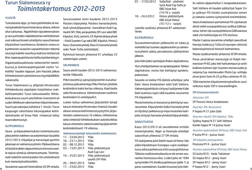 Keskeisin voima on kymmenien osaavien vapaaehtoisten tekemä seuratyö kaikilla tasoilla ja kaikissa tehtävissä Brio-naperopujottelusta hallitustyöskentelyyn.