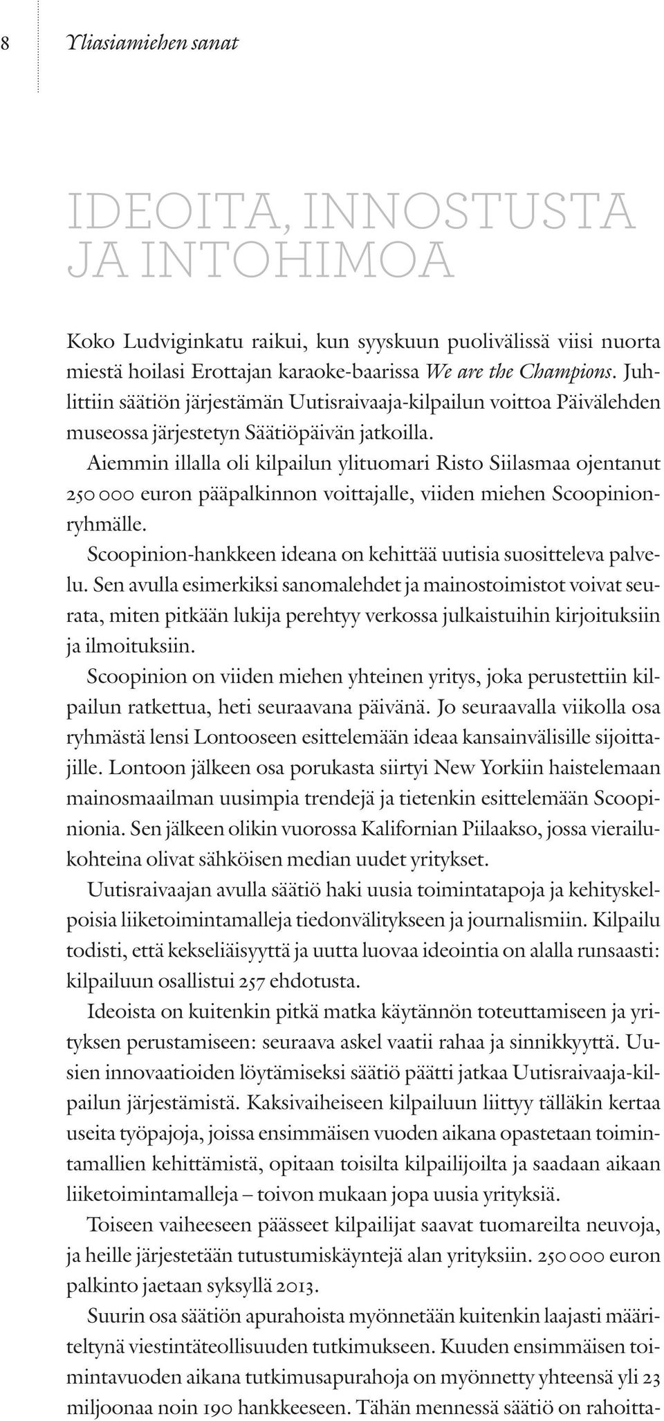 Aiemmin illalla oli kilpailun ylituomari Risto Siilasmaa ojentanut 250 000 euron pääpalkinnon voittajalle, viiden miehen Scoopinionryhmälle.