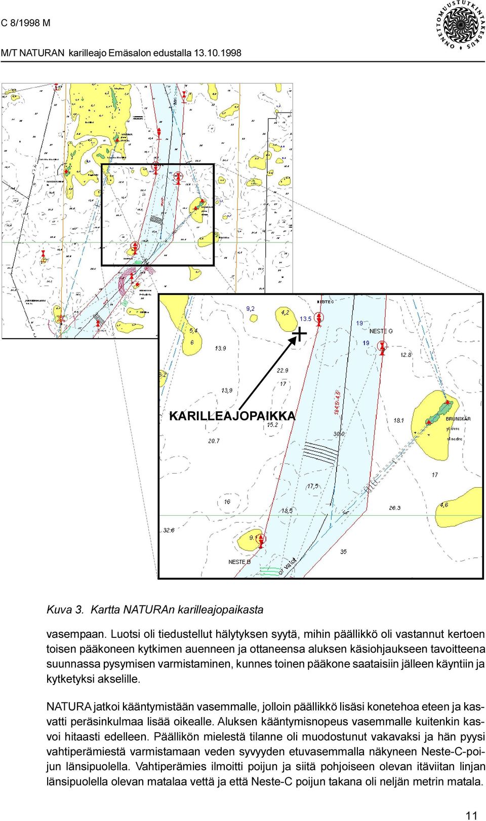 kunnes toinen pääkone saataisiin jälleen käyntiin ja kytketyksi akselille. NATURA jatkoi kääntymistään vasemmalle, jolloin päällikkö lisäsi konetehoa eteen ja kasvatti peräsinkulmaa lisää oikealle.