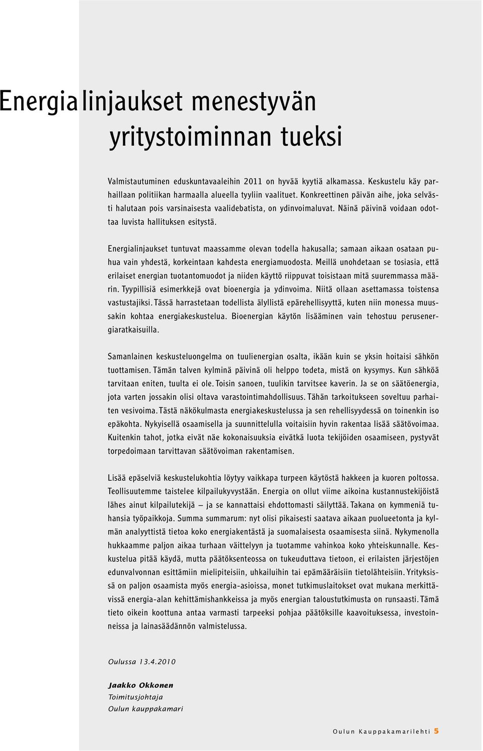 Energialinjaukset tuntuvat maassamme olevan todella hakusalla; samaan aikaan osataan puhua vain yhdestä, korkeintaan kahdesta energiamuodosta.