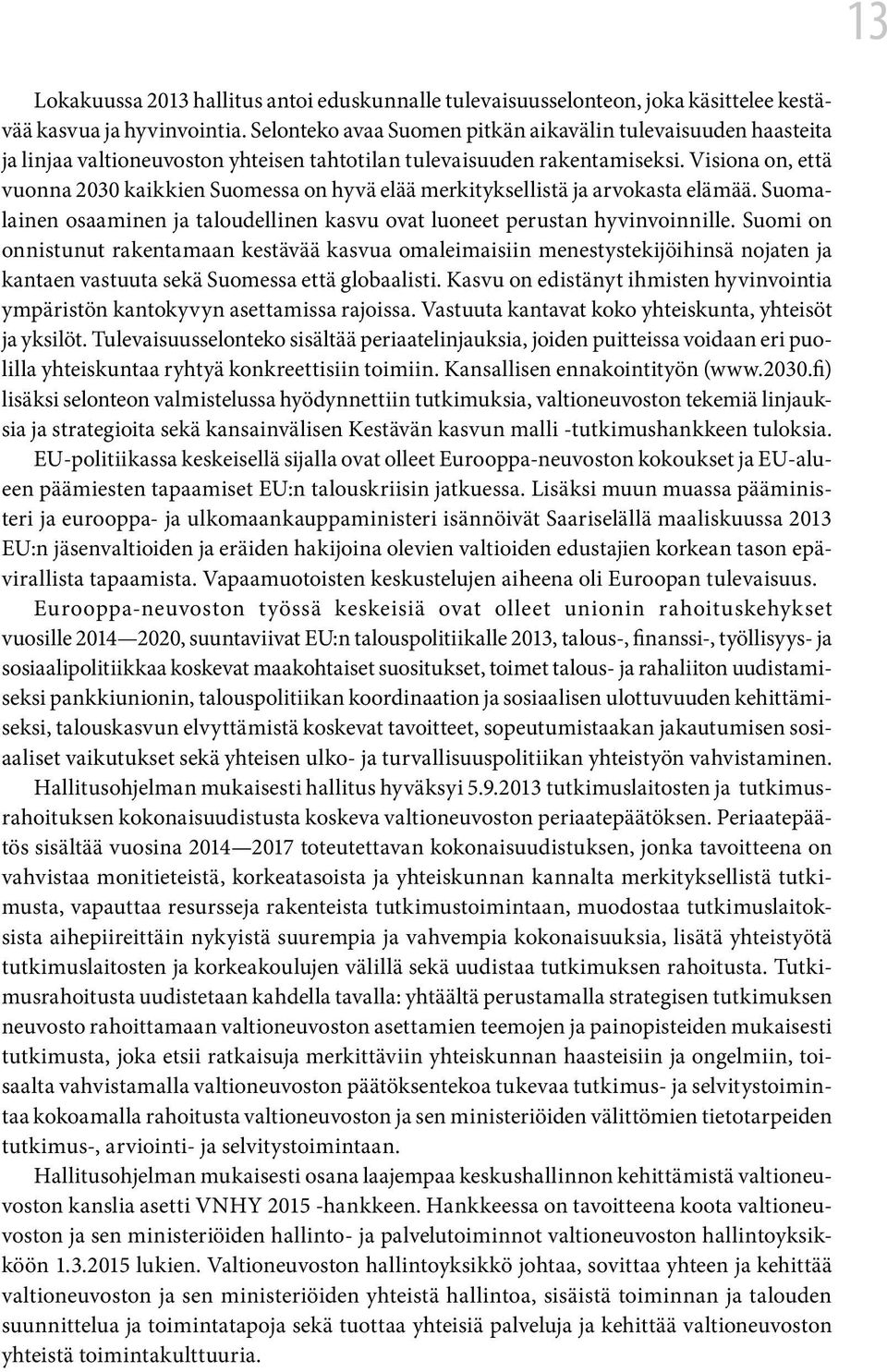 Visiona on, että vuonna 2030 kaikkien Suomessa on hyvä elää merkityksellistä ja arvokasta elämää. Suomalainen osaaminen ja taloudellinen kasvu ovat luoneet perustan hyvinvoinnille.