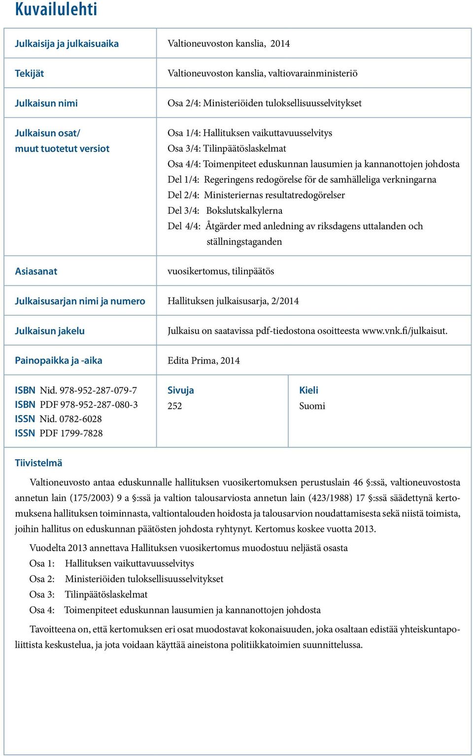 redogörelse för de samhälleliga verkningarna Del 2/4: Ministeriernas resultatredogörelser Del 3/4: Bokslutskalkylerna Del 4/4: Åtgärder med anledning av riksdagens uttalanden och ställningstaganden