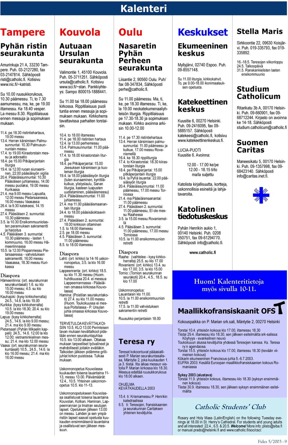 30 ristintiehartaus, 19.00 messu 13.4. Herran kärsimisen Palmusunnuntai: 10.30 Palmusunnuntain messu 17.4. to 19.00 Kiirastorstain messu ja adoraatio 18.4. pe 15.00 Pitkäperjantain liturgia 19.4. la 12.