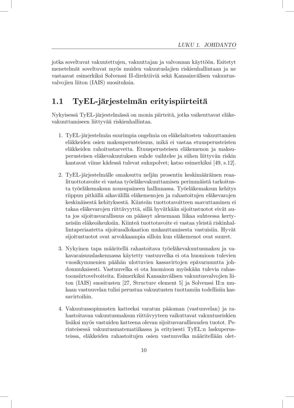 1 TyEL-järjestelmän erityispiirteitä Nykyisessä TyEL-järjestelmässä on monia piirteitä, jotka vaikeuttavat eläkevakuuttamiseen liittyvää riskienhallintaa. 1.